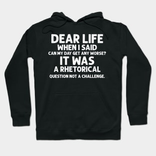 Sarcasm Dear Life When I Said Can My Day Get Any Worse It Was A Rhetorical Question Not A Challenge Sarcastic Shirt , Womens Shirt , Funny Humorous T-Shirt | Sarcastic Gifts Hoodie